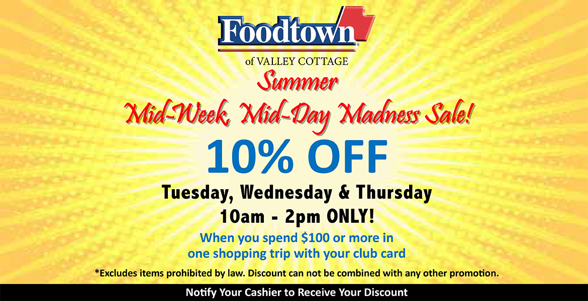 Foodtown of Valley Cottage mid-week, mid-day madness sale. 10% off Tuesday, Wednesday and Thursday 10am-2pm only. When you spend $100 or more in one shopping trip with your club card.