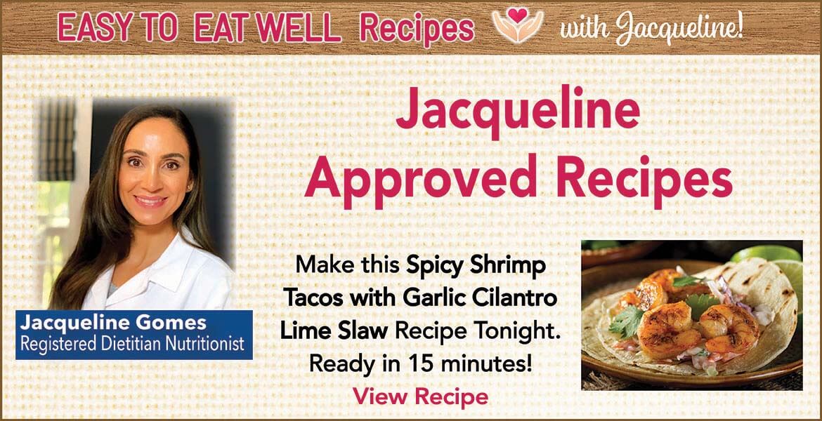 Registered Dietitian Jacqueline Gomes. Text on the image reads, Jacqueline approved recipes. Make this spicy shrimp tacos with garlic cilantro lime slaw recipe tonight. Ready in 15 minutes. Click to view recipe.